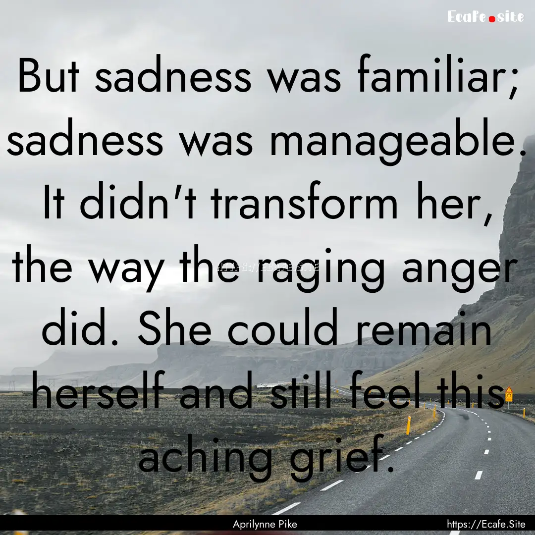 But sadness was familiar; sadness was manageable..... : Quote by Aprilynne Pike