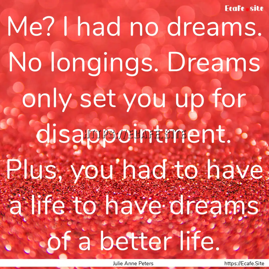 Me? I had no dreams. No longings. Dreams.... : Quote by Julie Anne Peters