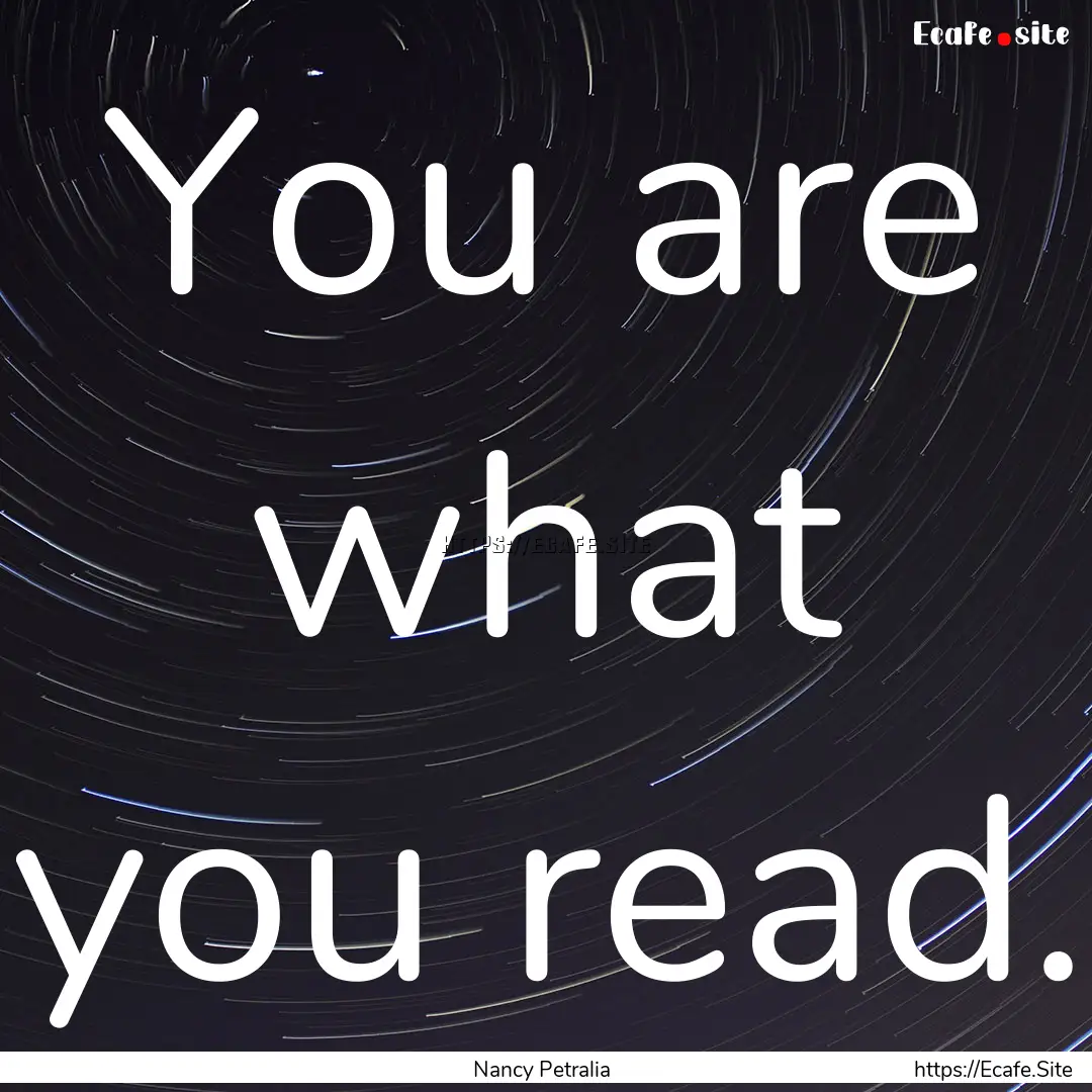 You are what you read. : Quote by Nancy Petralia