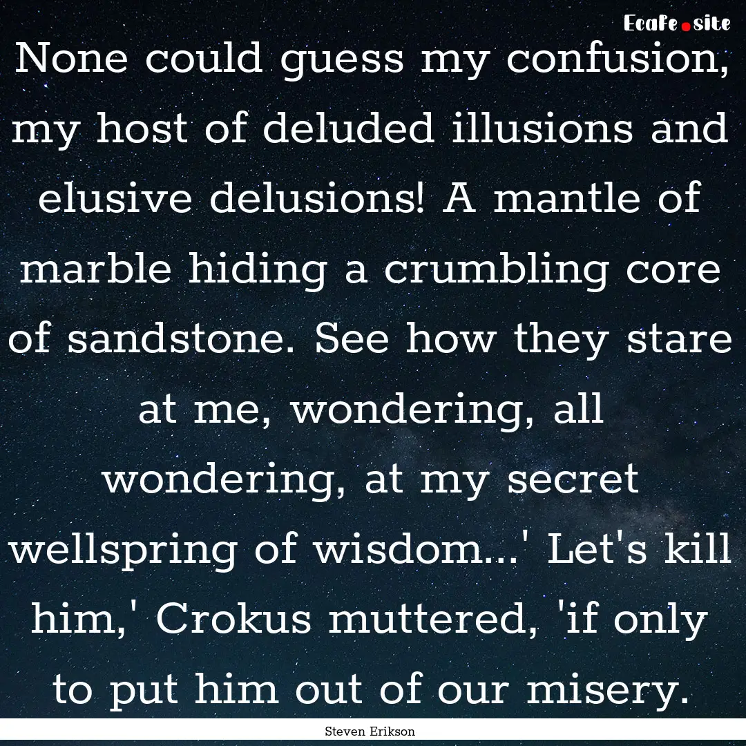 None could guess my confusion, my host of.... : Quote by Steven Erikson