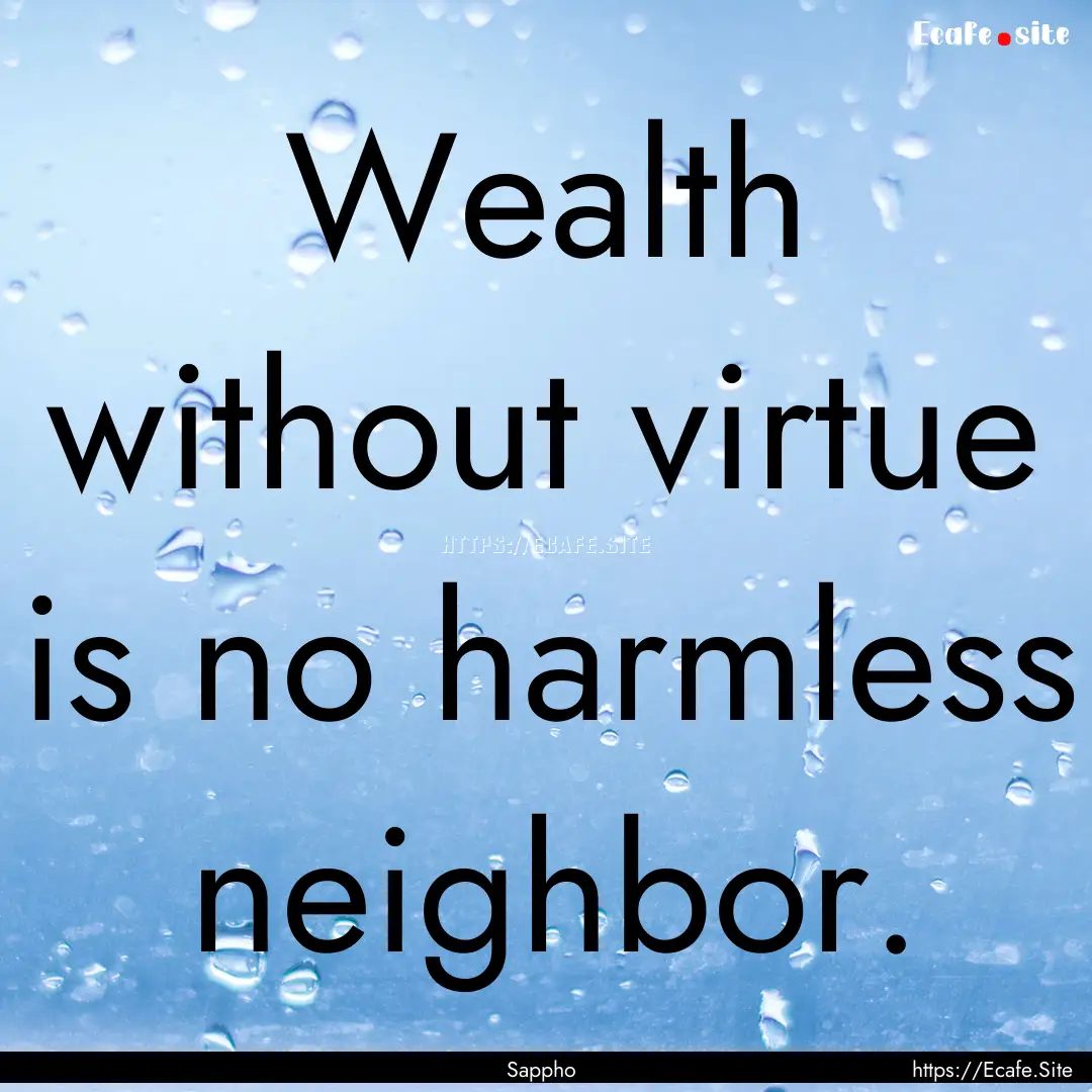 Wealth without virtue is no harmless neighbor..... : Quote by Sappho