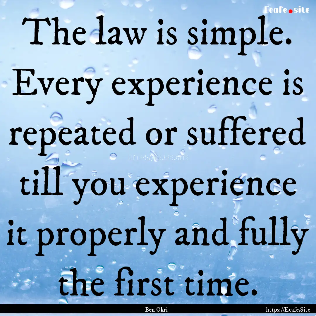 The law is simple. Every experience is repeated.... : Quote by Ben Okri