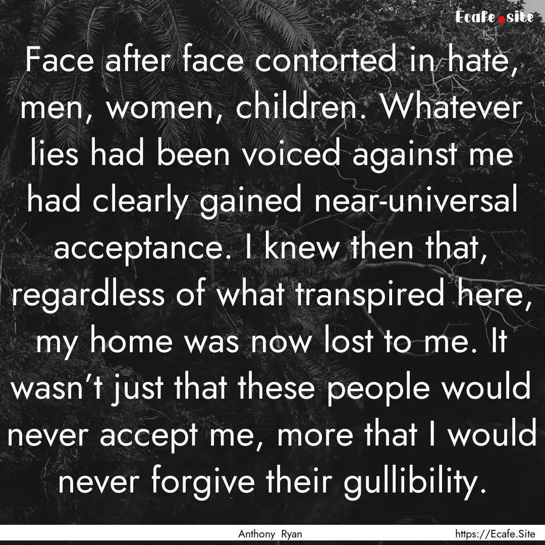 Face after face contorted in hate, men, women,.... : Quote by Anthony Ryan