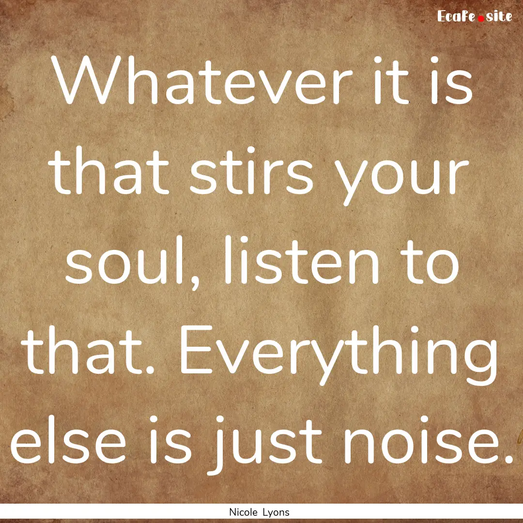 Whatever it is that stirs your soul, listen.... : Quote by Nicole Lyons