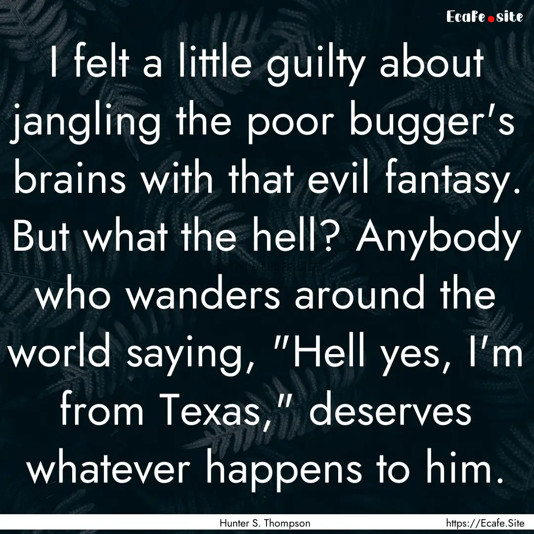 I felt a little guilty about jangling the.... : Quote by Hunter S. Thompson