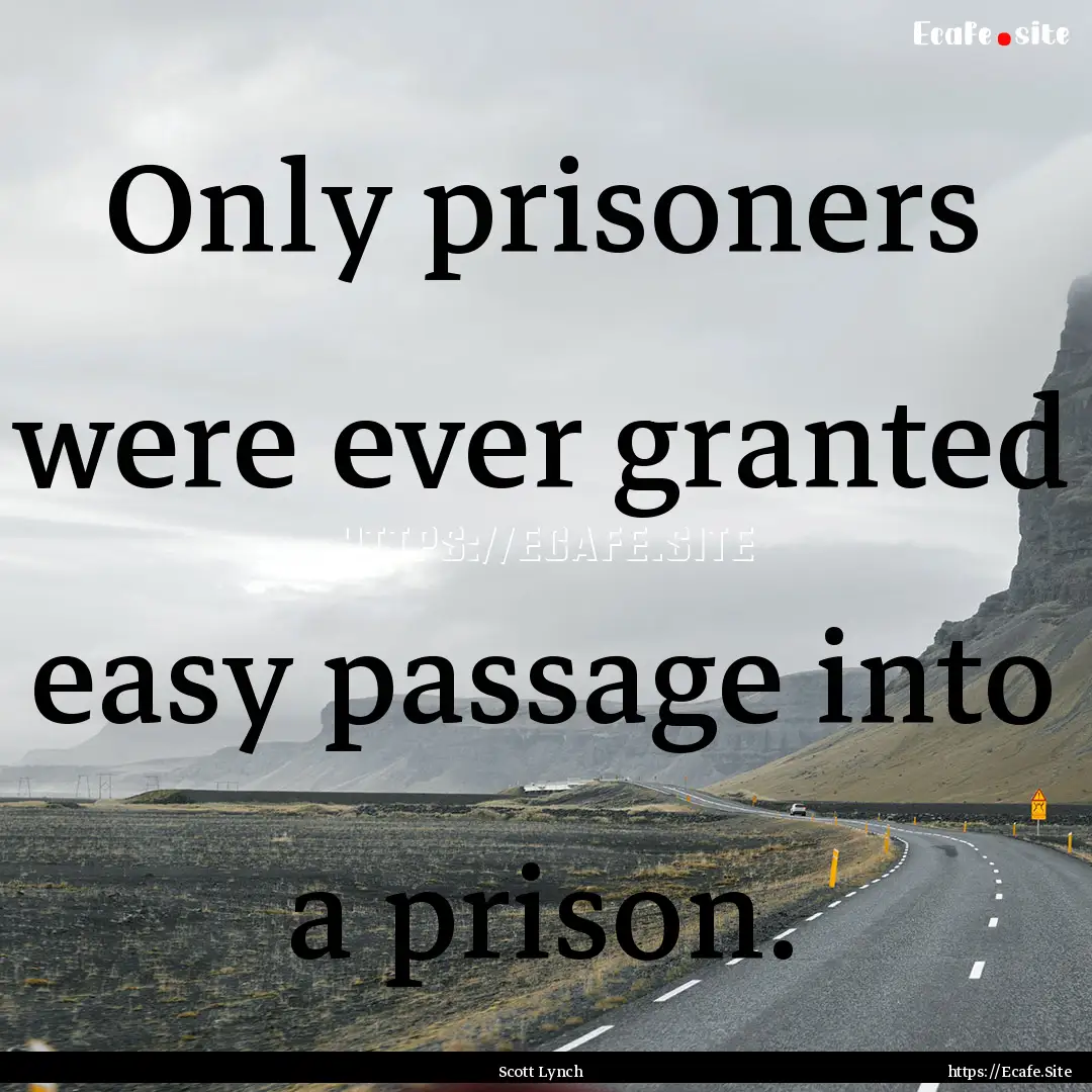 Only prisoners were ever granted easy passage.... : Quote by Scott Lynch