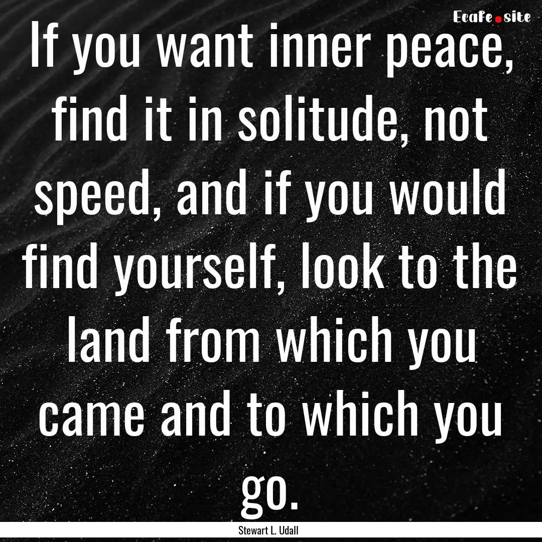 If you want inner peace, find it in solitude,.... : Quote by Stewart L. Udall