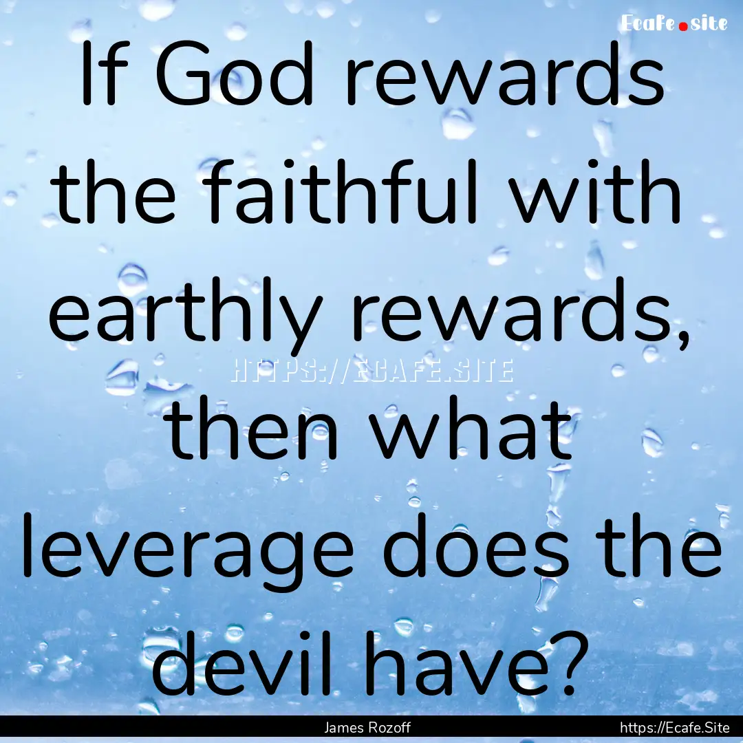 If God rewards the faithful with earthly.... : Quote by James Rozoff