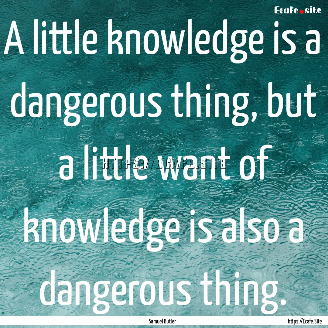 A little knowledge is a dangerous thing,.... : Quote by Samuel Butler