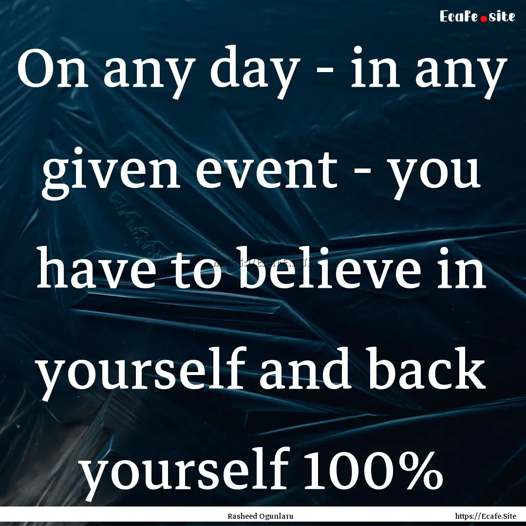 On any day - in any given event - you have.... : Quote by Rasheed Ogunlaru