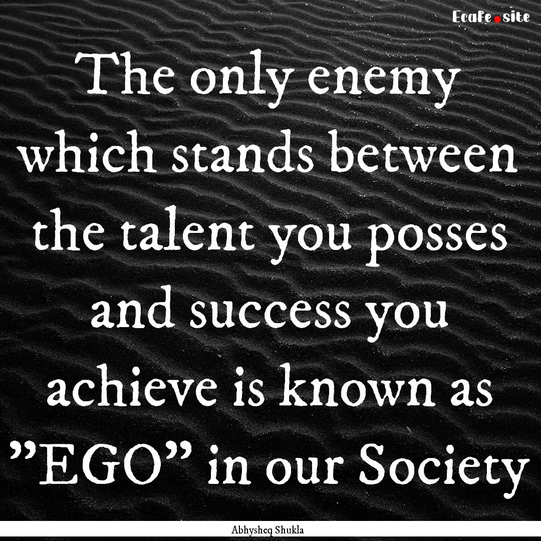 The only enemy which stands between the talent.... : Quote by Abhysheq Shukla