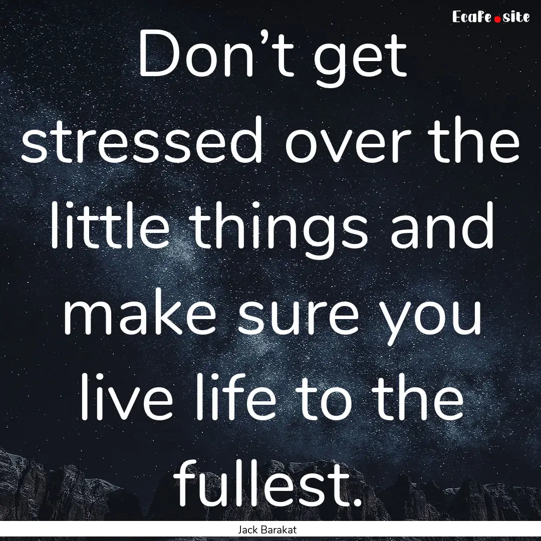 Don’t get stressed over the little things.... : Quote by Jack Barakat