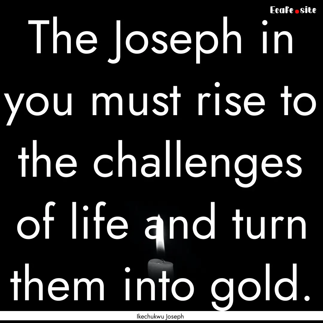 The Joseph in you must rise to the challenges.... : Quote by Ikechukwu Joseph