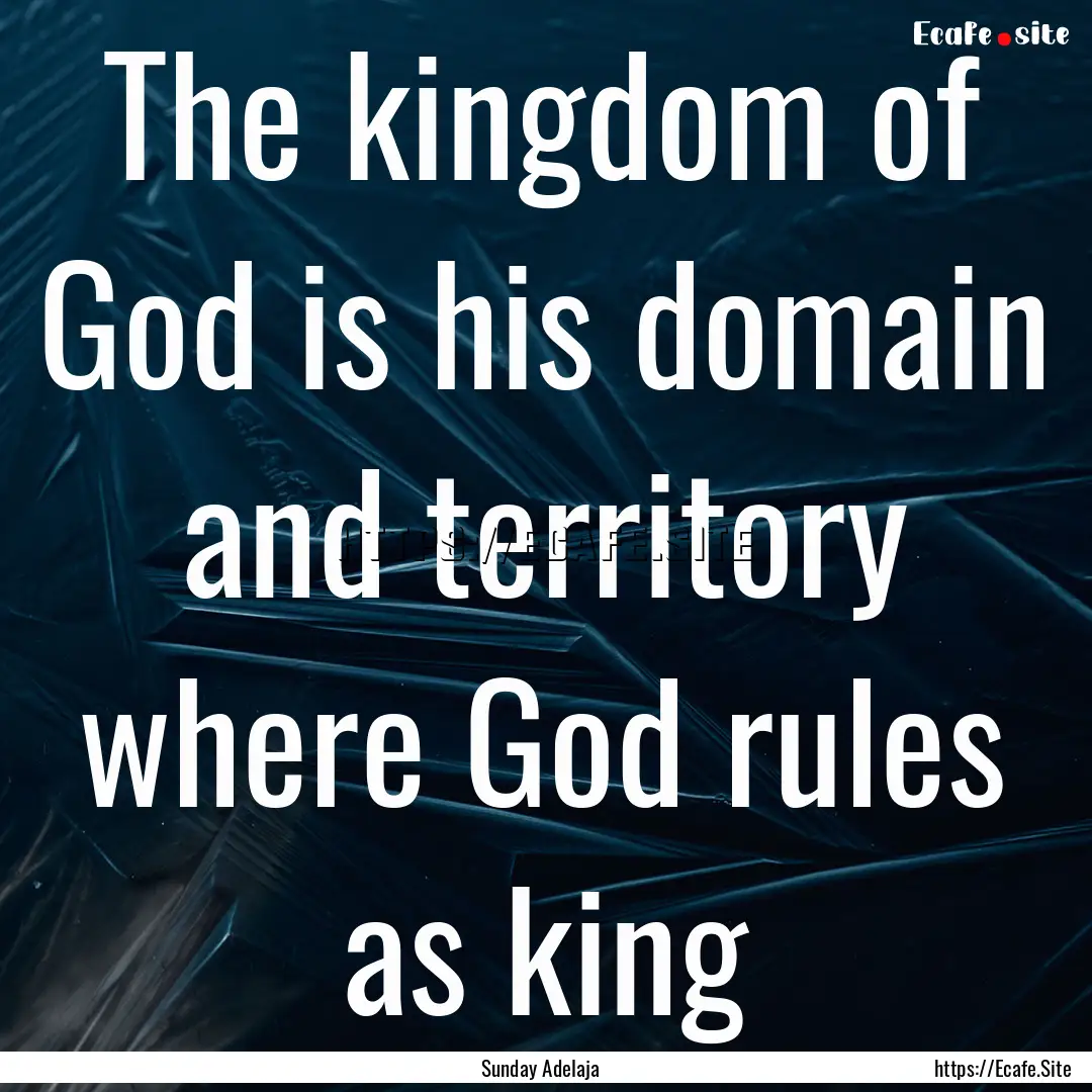 The kingdom of God is his domain and territory.... : Quote by Sunday Adelaja