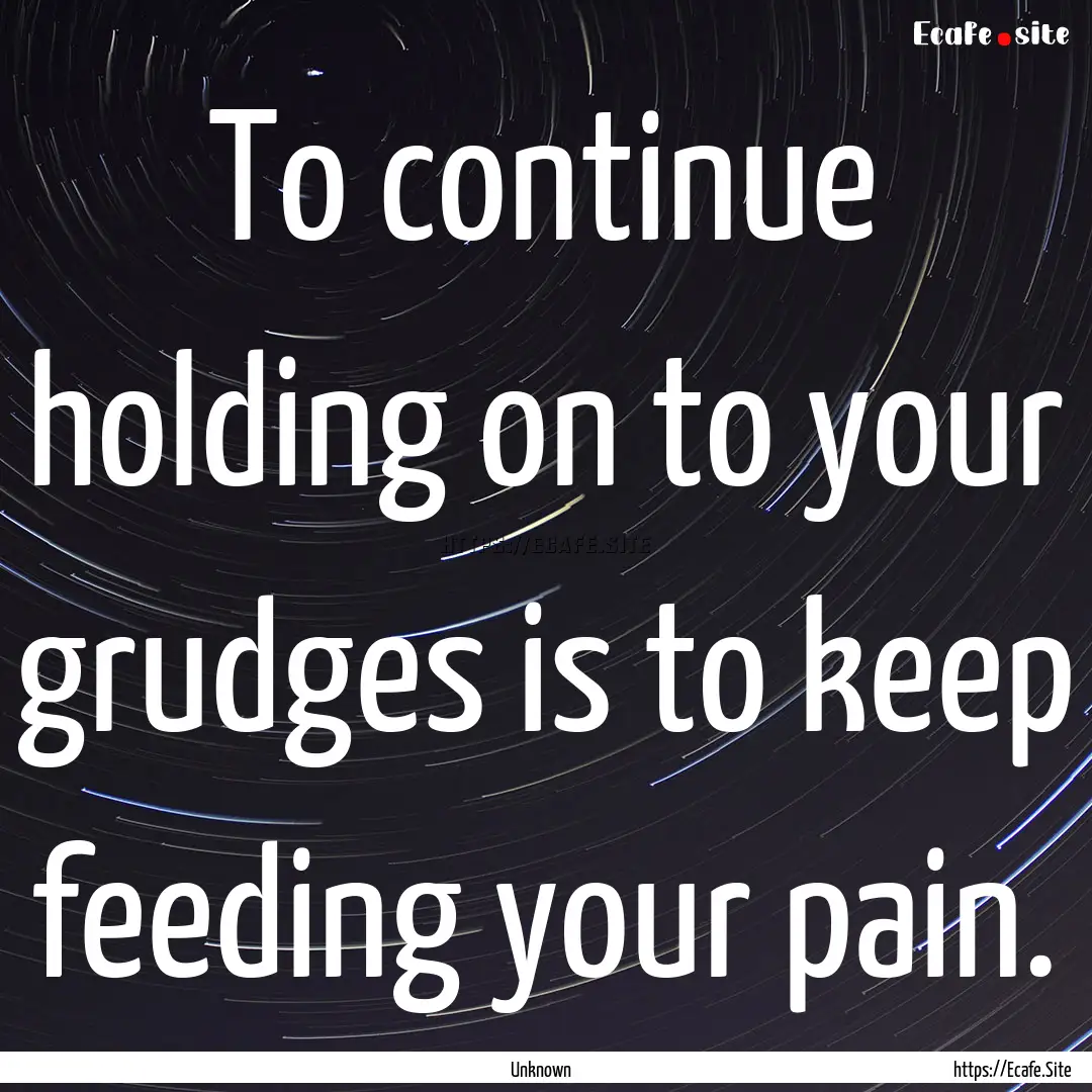 To continue holding on to your grudges is.... : Quote by Unknown