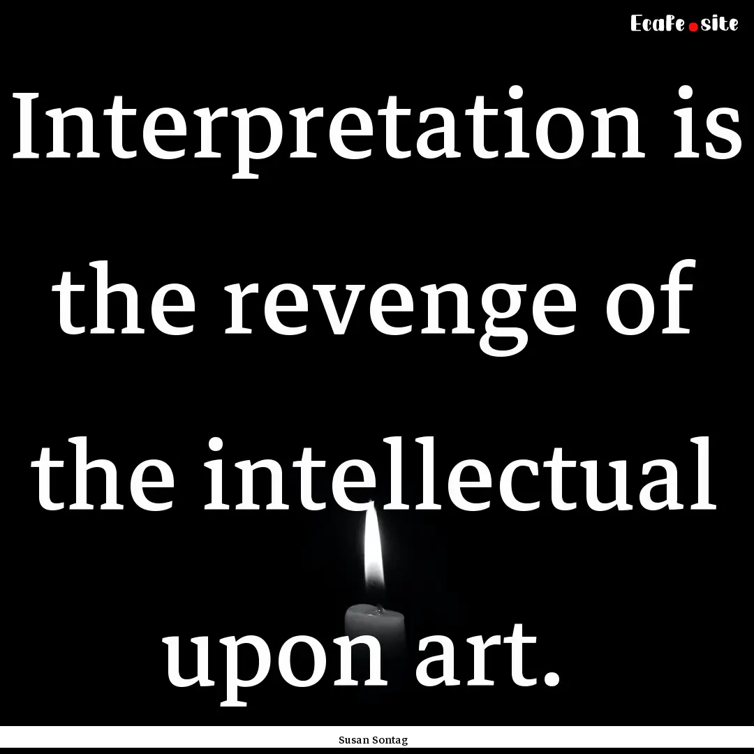 Interpretation is the revenge of the intellectual.... : Quote by Susan Sontag