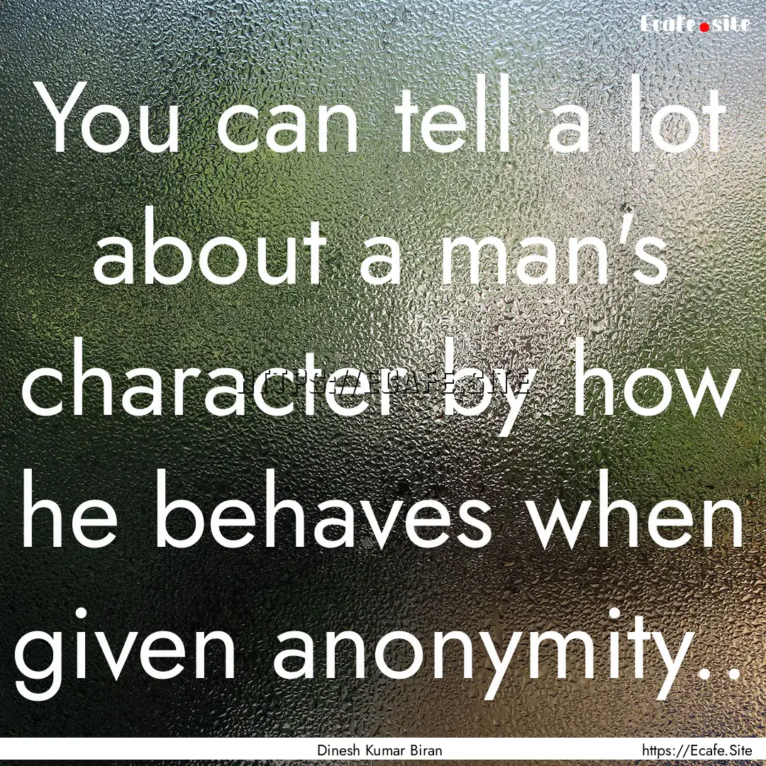 You can tell a lot about a man's character.... : Quote by Dinesh Kumar Biran