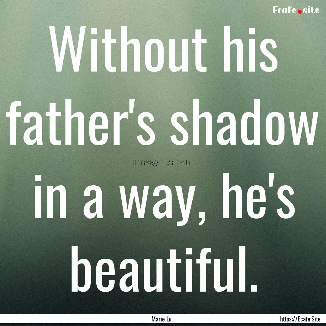 Without his father's shadow in a way, he's.... : Quote by Marie Lu