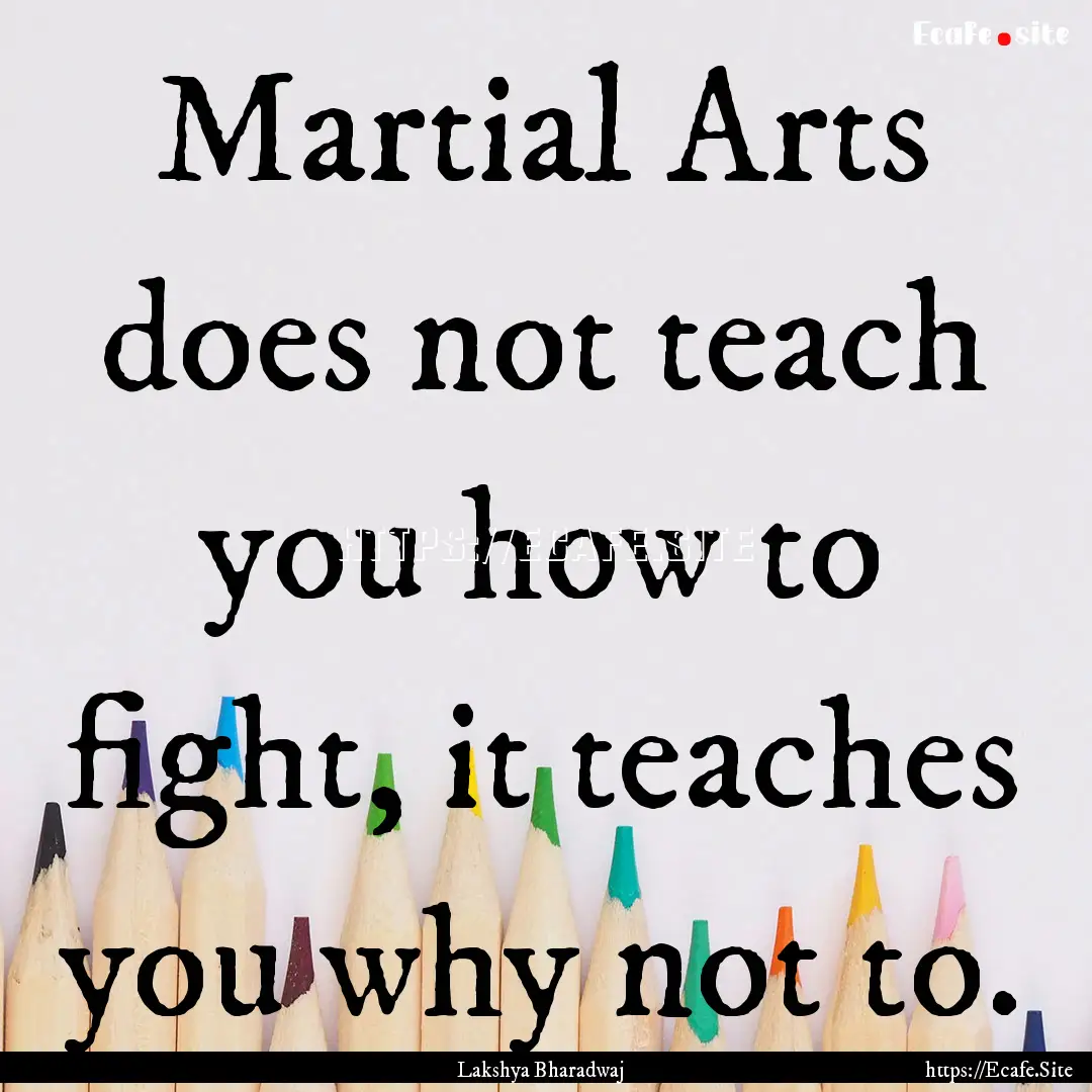 Martial Arts does not teach you how to fight,.... : Quote by Lakshya Bharadwaj