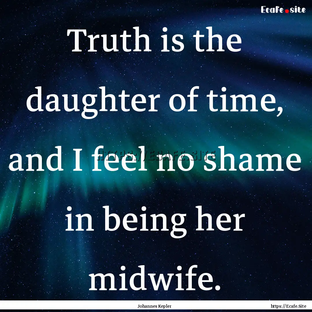 Truth is the daughter of time, and I feel.... : Quote by Johannes Kepler