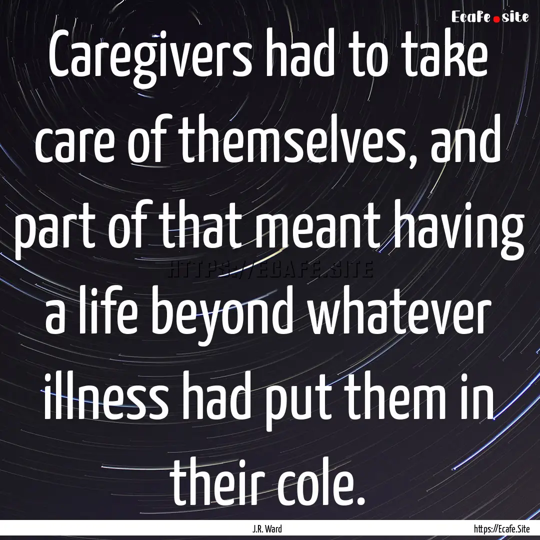 Caregivers had to take care of themselves,.... : Quote by J.R. Ward