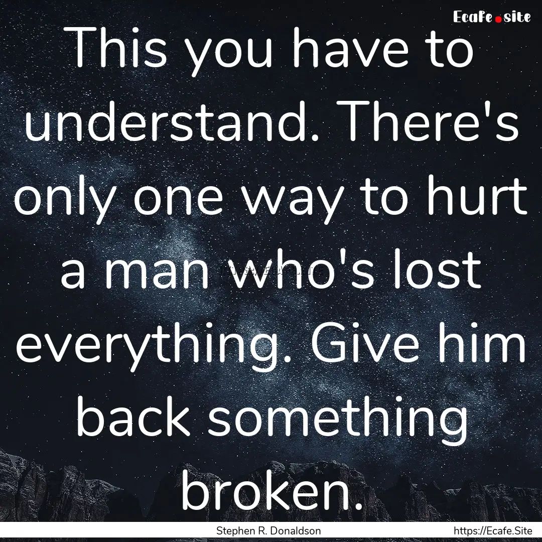 This you have to understand. There's only.... : Quote by Stephen R. Donaldson