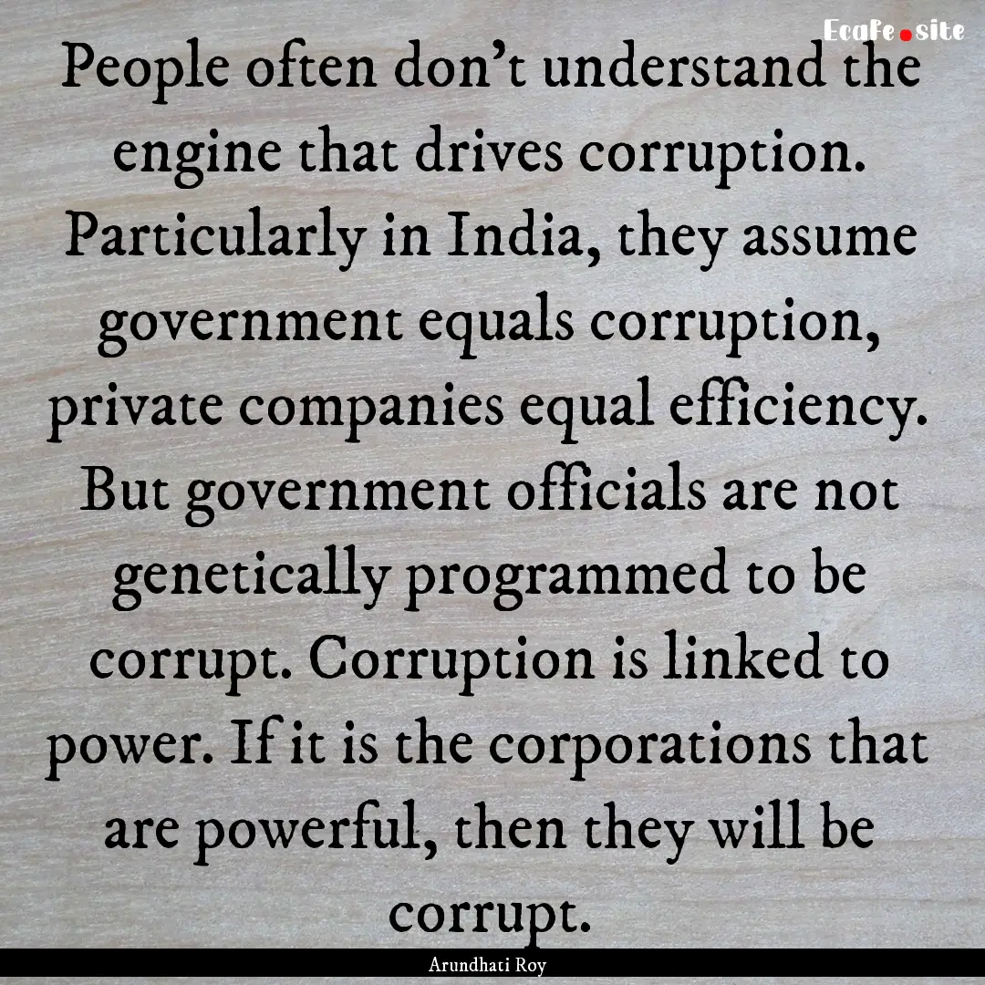 People often don't understand the engine.... : Quote by Arundhati Roy