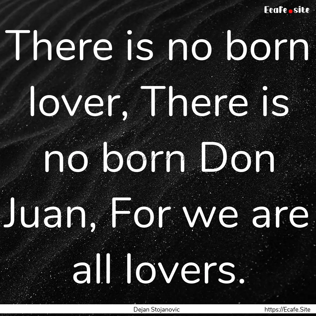 There is no born lover, There is no born.... : Quote by Dejan Stojanovic