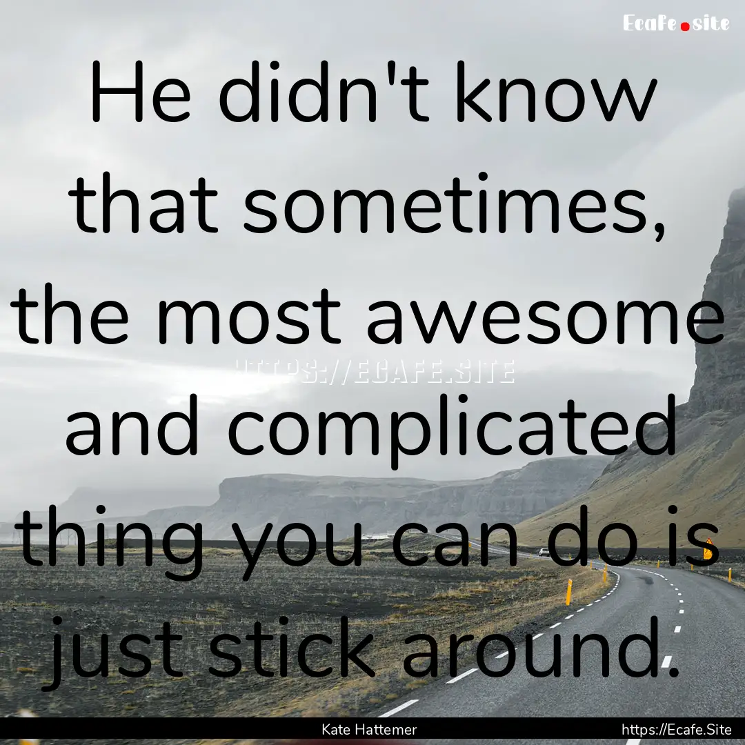 He didn't know that sometimes, the most awesome.... : Quote by Kate Hattemer