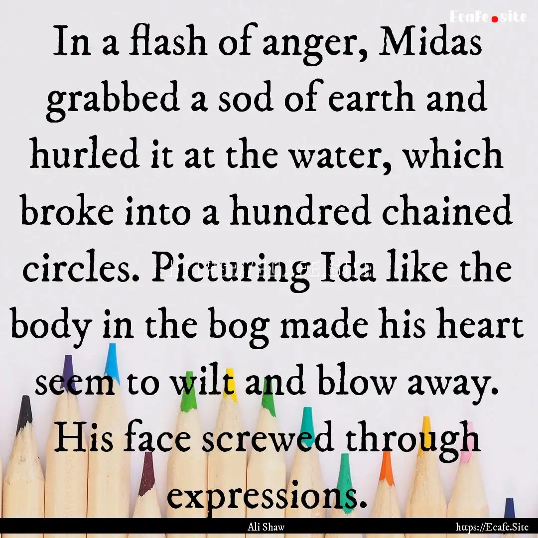 In a flash of anger, Midas grabbed a sod.... : Quote by Ali Shaw