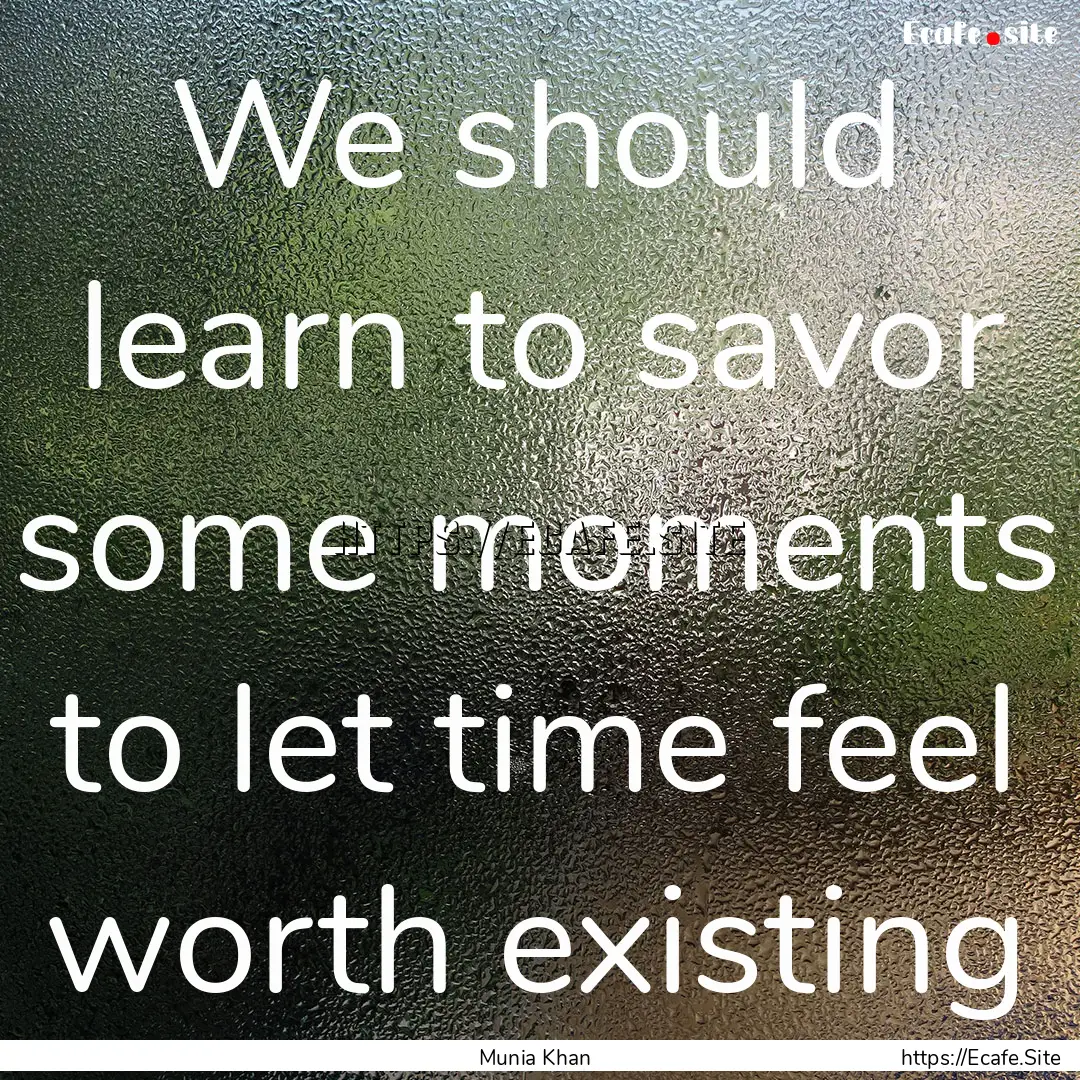 We should learn to savor some moments to.... : Quote by Munia Khan