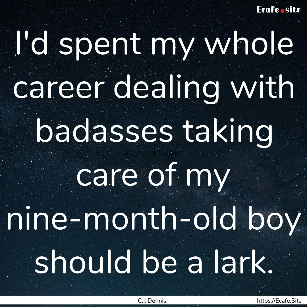 I'd spent my whole career dealing with badasses.... : Quote by C.I. Dennis