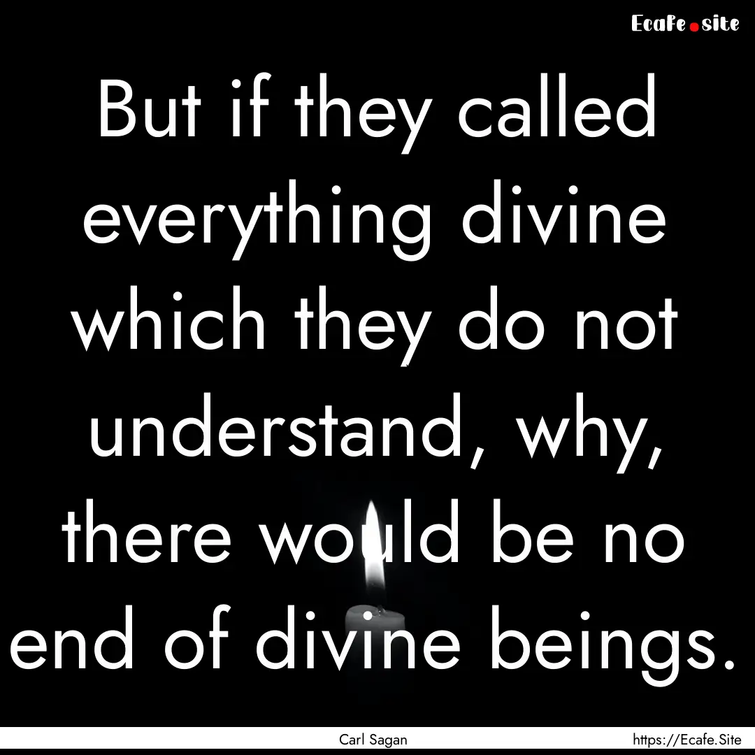 But if they called everything divine which.... : Quote by Carl Sagan