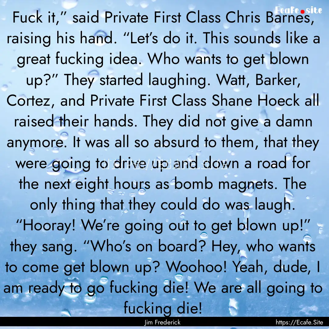 Fuck it,” said Private First Class Chris.... : Quote by Jim Frederick