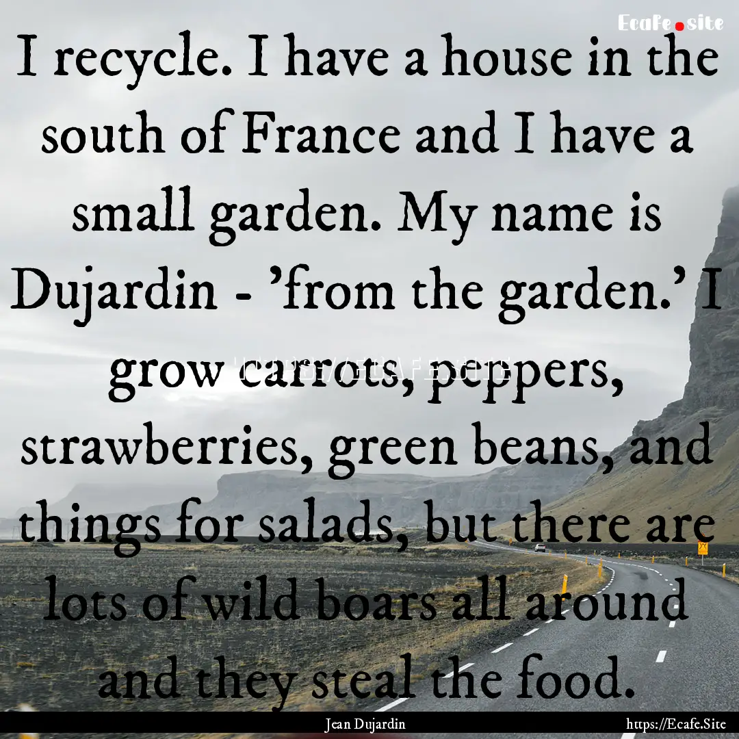 I recycle. I have a house in the south of.... : Quote by Jean Dujardin