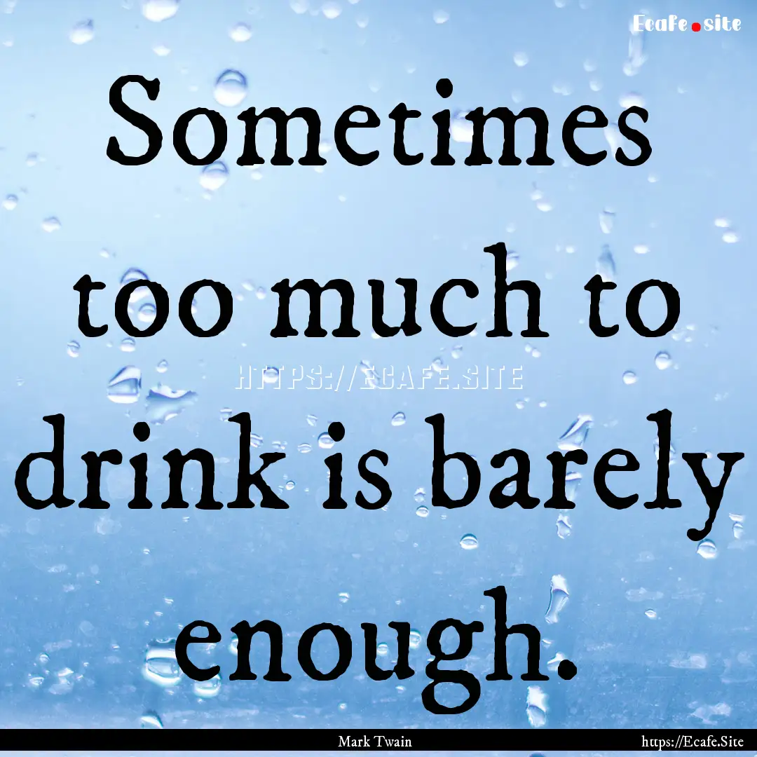 Sometimes too much to drink is barely enough..... : Quote by Mark Twain