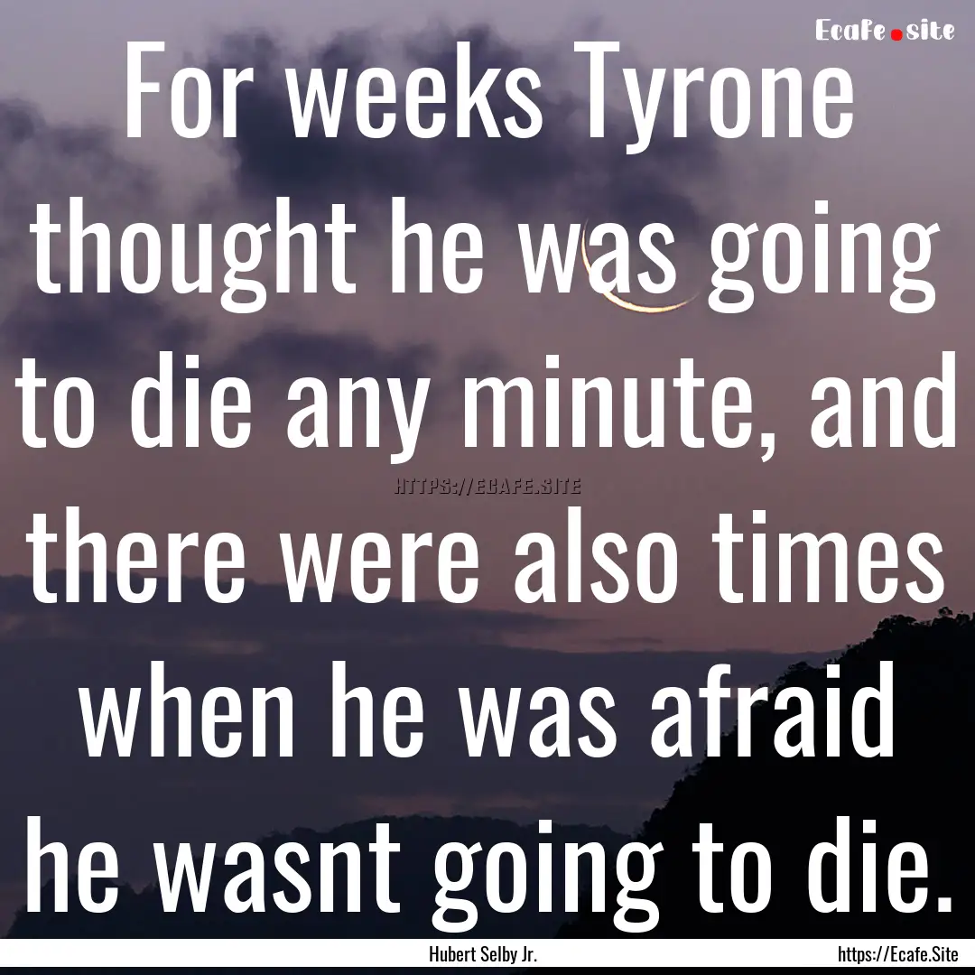 For weeks Tyrone thought he was going to.... : Quote by Hubert Selby Jr.