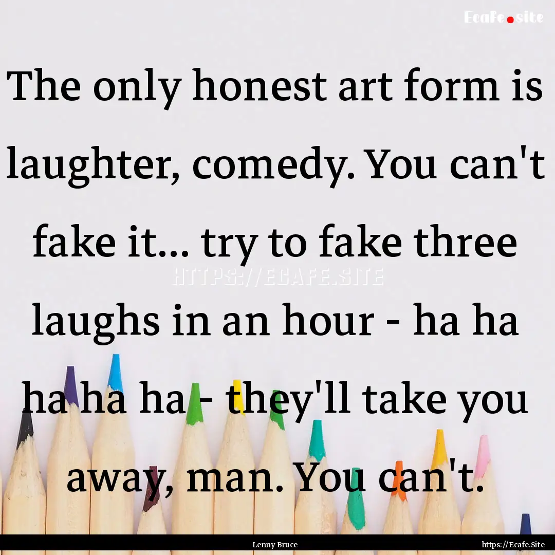 The only honest art form is laughter, comedy..... : Quote by Lenny Bruce