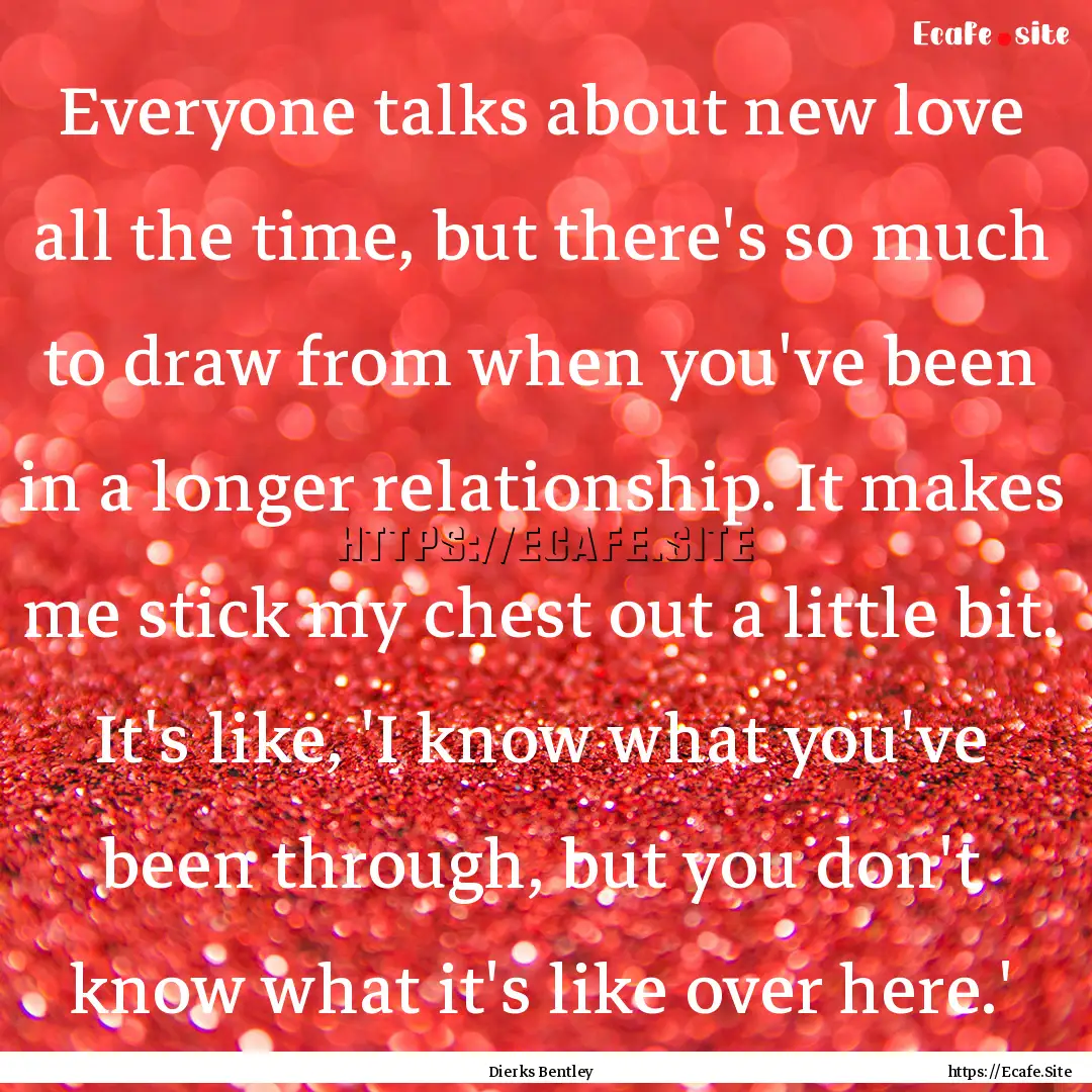 Everyone talks about new love all the time,.... : Quote by Dierks Bentley