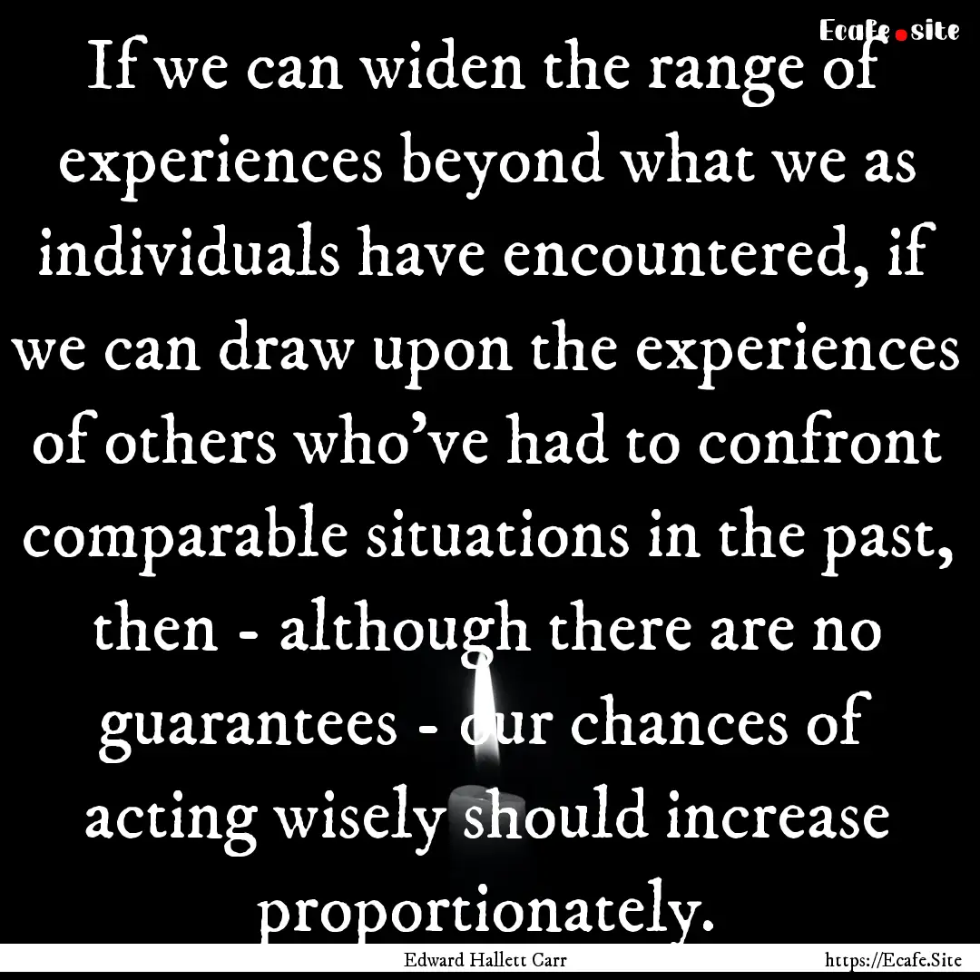 If we can widen the range of experiences.... : Quote by Edward Hallett Carr