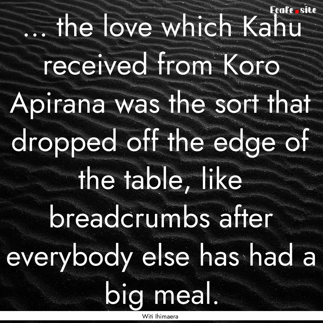 ... the love which Kahu received from Koro.... : Quote by Witi Ihimaera