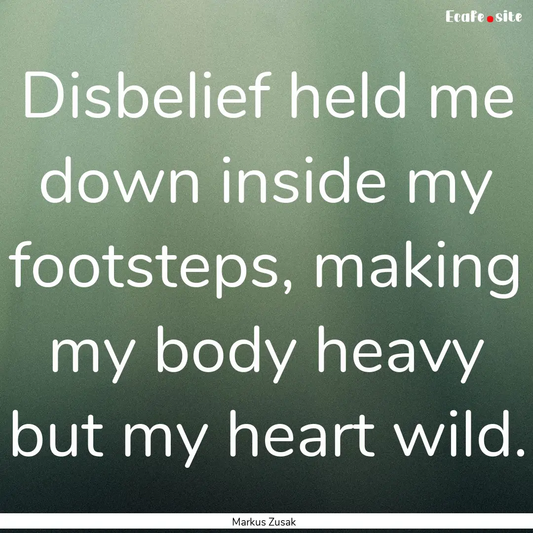 Disbelief held me down inside my footsteps,.... : Quote by Markus Zusak