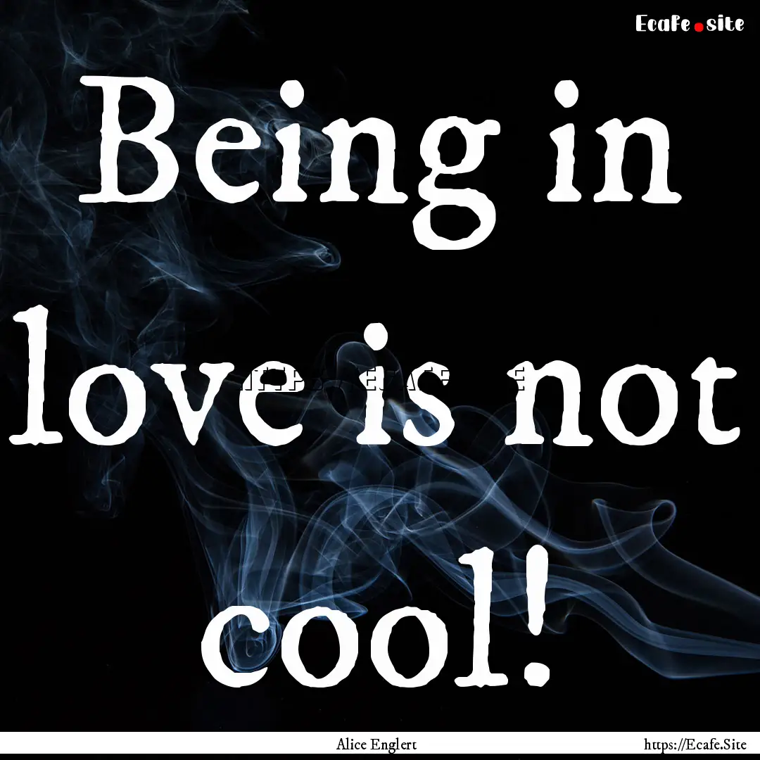 Being in love is not cool! : Quote by Alice Englert