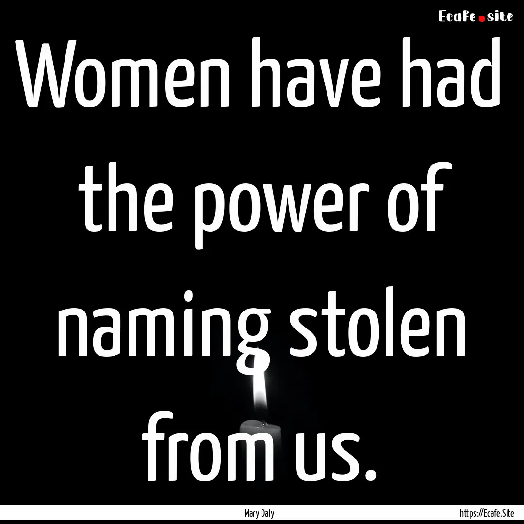 Women have had the power of naming stolen.... : Quote by Mary Daly