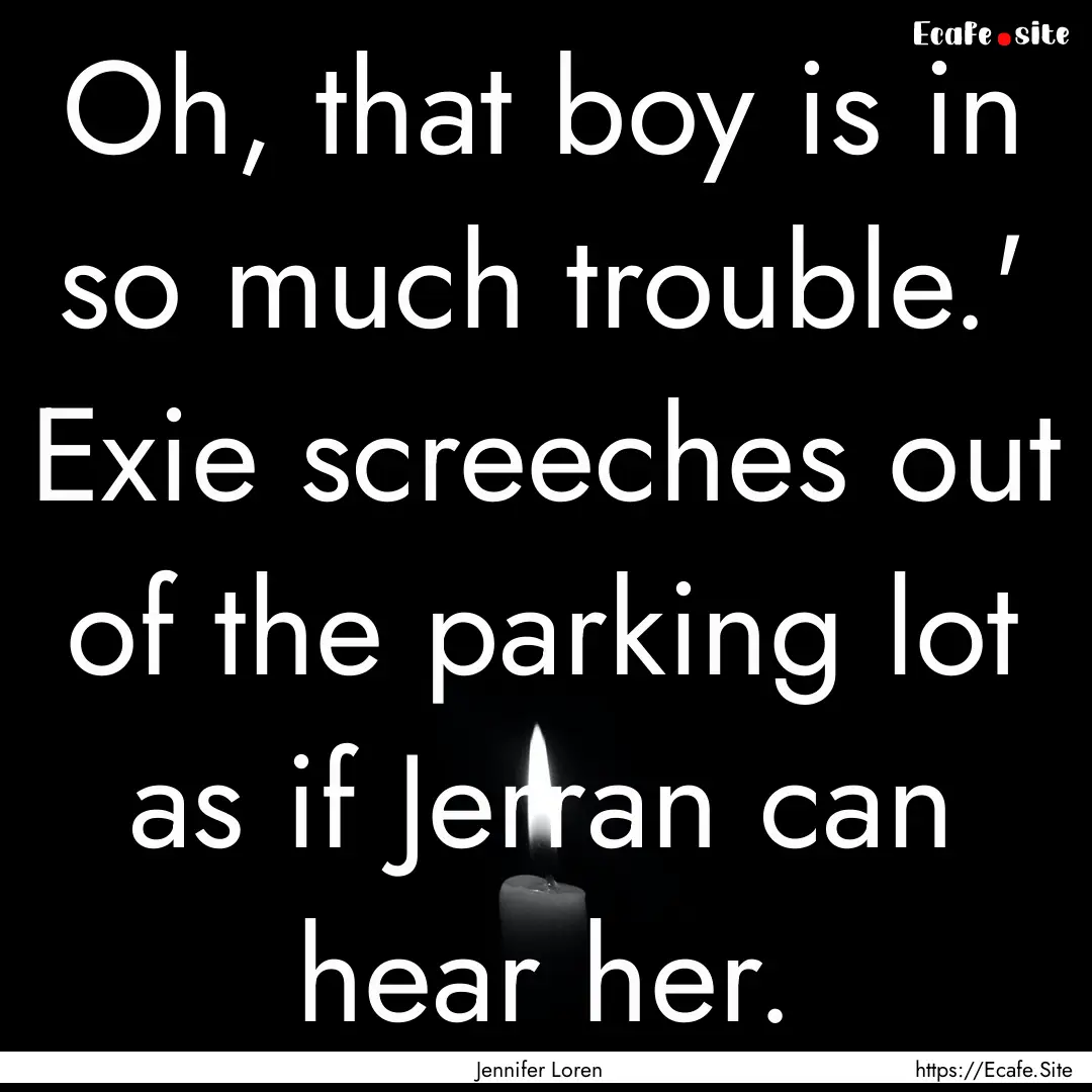 Oh, that boy is in so much trouble.' Exie.... : Quote by Jennifer Loren