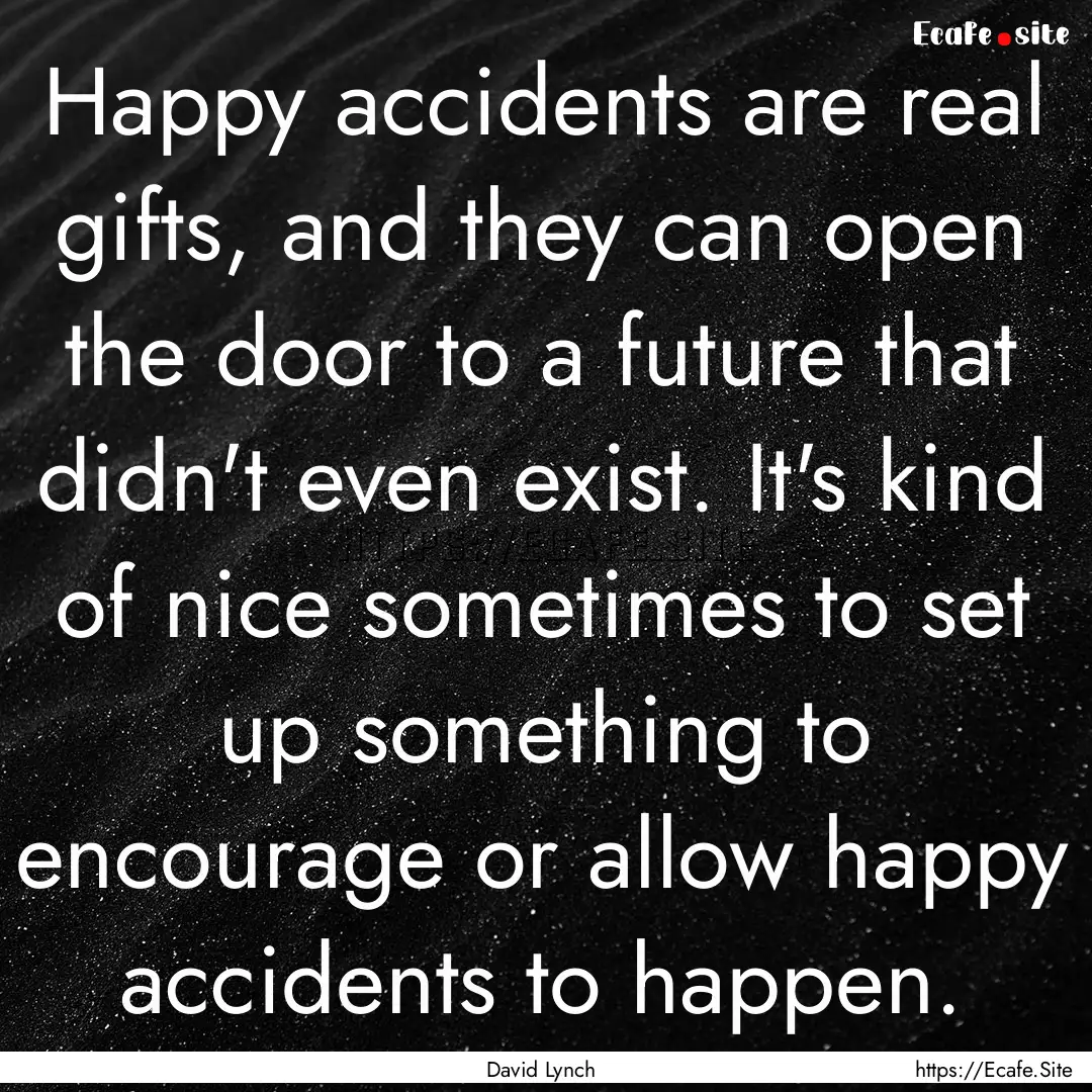 Happy accidents are real gifts, and they.... : Quote by David Lynch