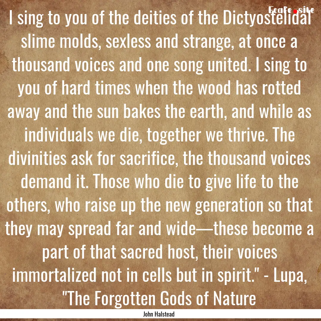 I sing to you of the deities of the Dictyostelidal.... : Quote by John Halstead