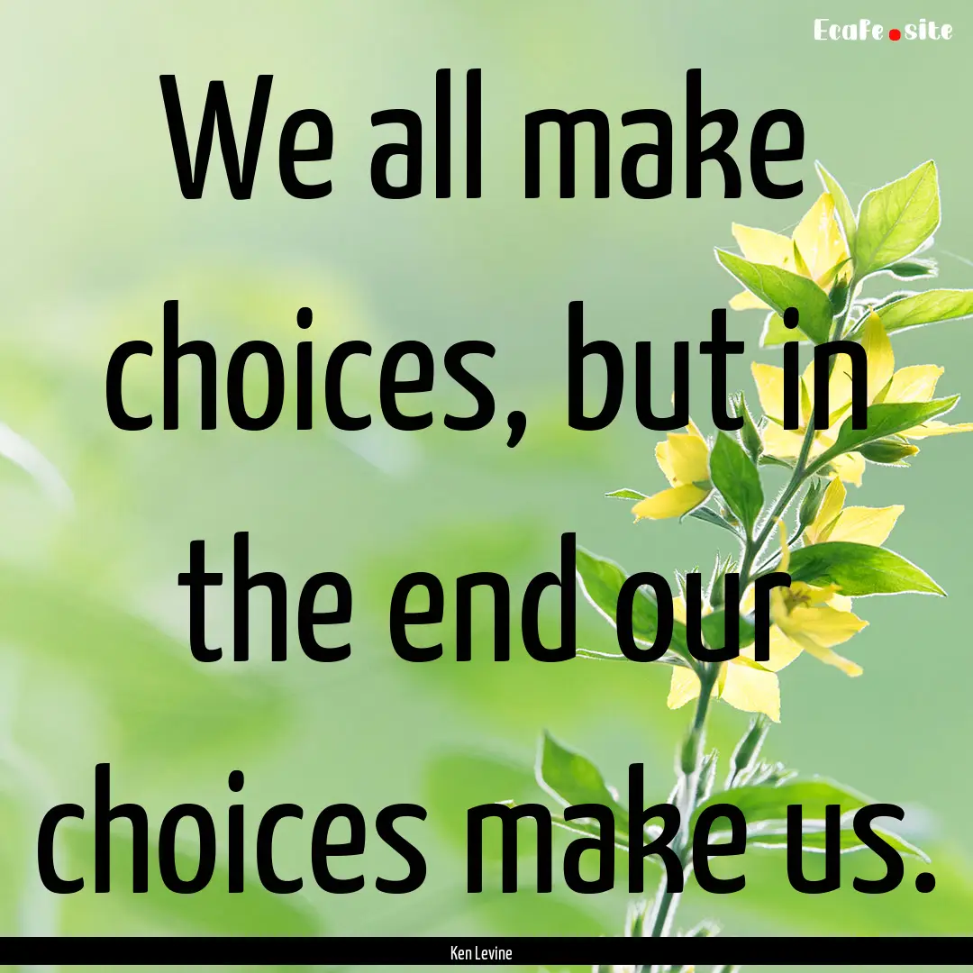 We all make choices, but in the end our choices.... : Quote by Ken Levine