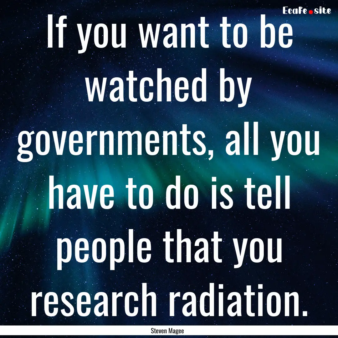 If you want to be watched by governments,.... : Quote by Steven Magee