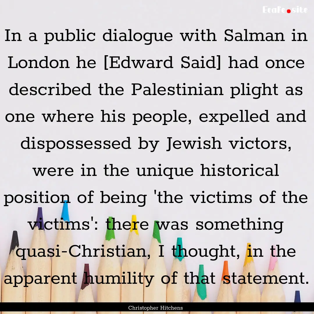 In a public dialogue with Salman in London.... : Quote by Christopher Hitchens